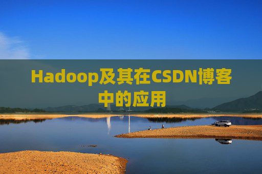 Hadoop及其在CSDN博客中的应用 Hadoop及其在CSDN博客中的应用